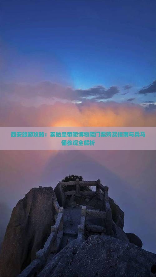 西安旅游攻略：秦始皇帝陵博物院门票购买指南与兵马俑参观全解析