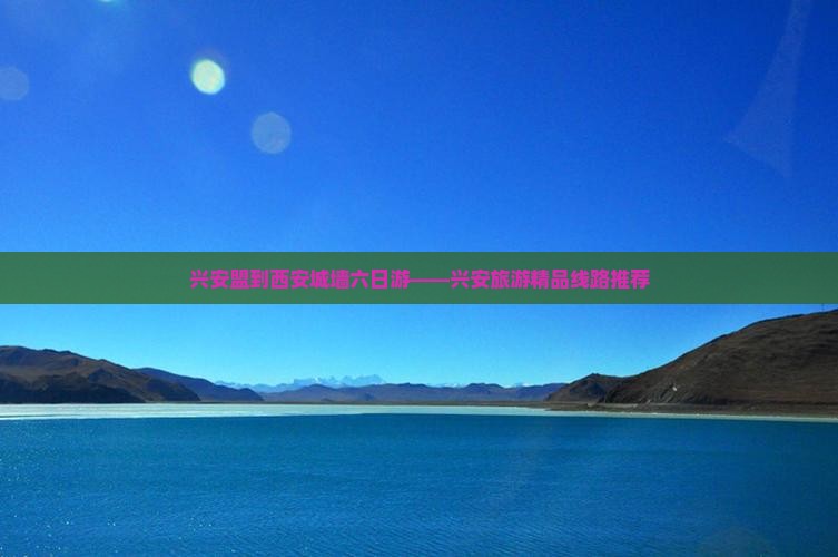 兴安盟到西安城墙六日游——兴安旅游精品线路推荐