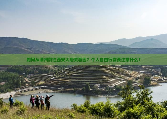 如何从潮州前往西安大唐芙蓉园？个人自由行需要注意什么？
