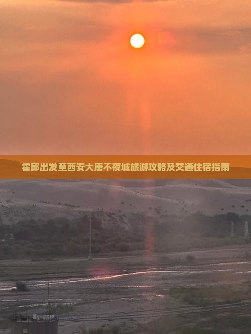 霍邱出发至西安大唐不夜城旅游攻略及交通住宿指南