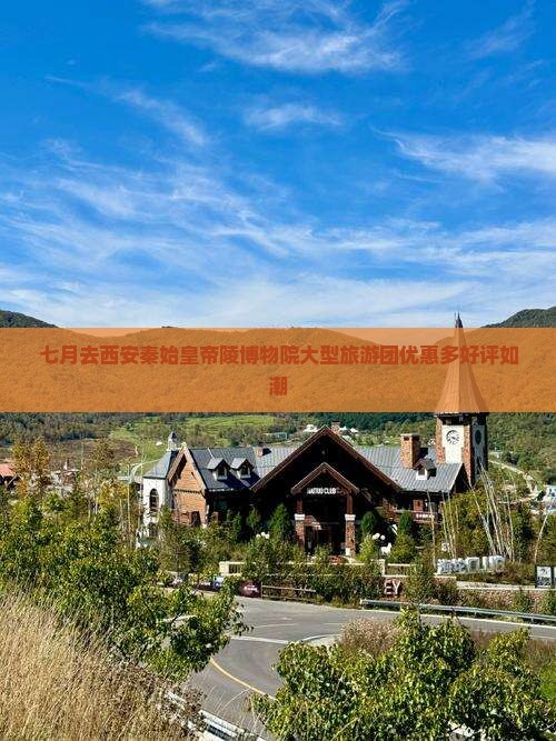 七月去西安秦始皇帝陵博物院大型旅游团优惠多好评如潮