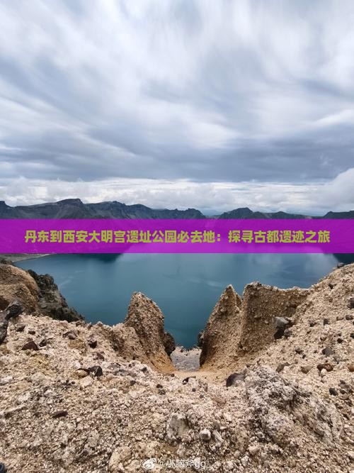 丹东到西安大明宫遗址公园必去地：探寻古都遗迹之旅