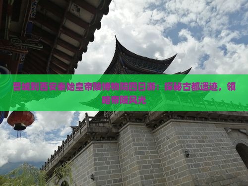 晋城到西安秦始皇帝陵博物院四日游：探秘古都遗迹，领略帝陵风光