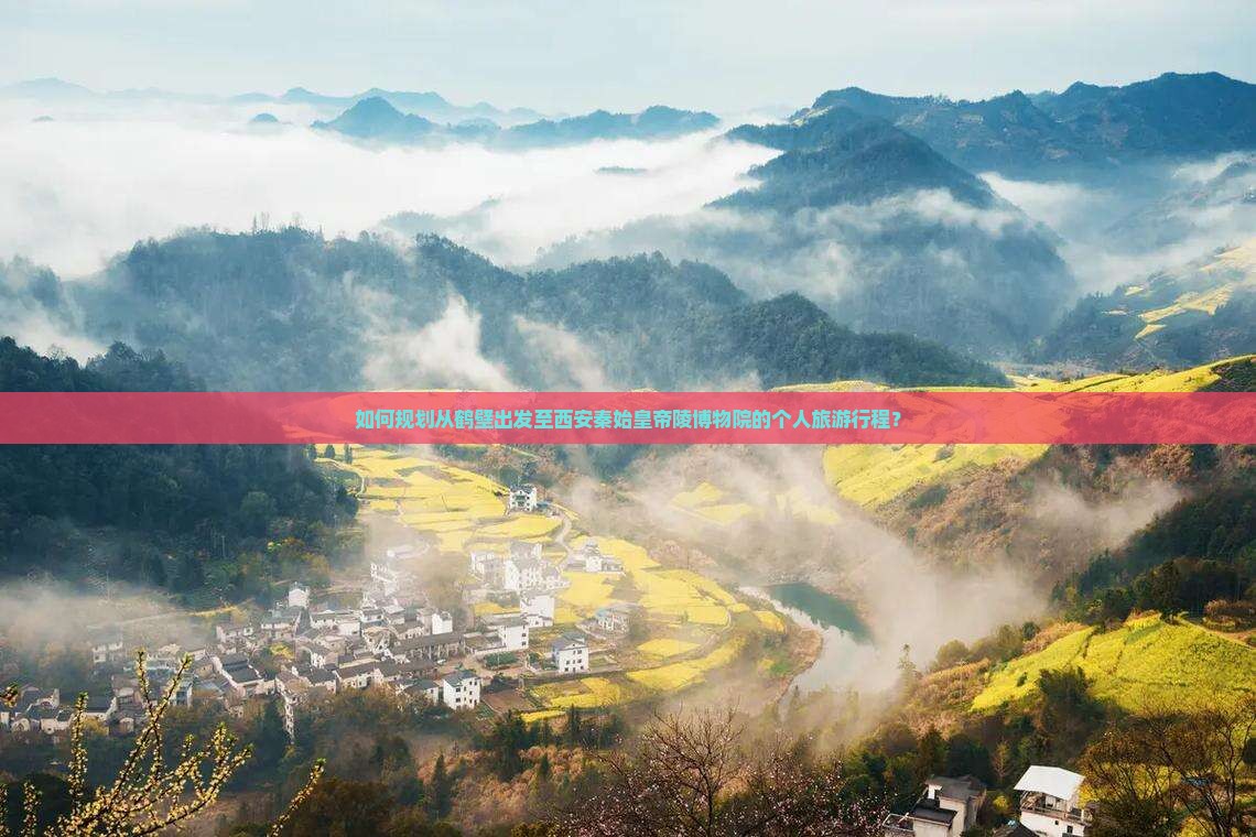 如何规划从鹤壁出发至西安秦始皇帝陵博物院的个人旅游行程？