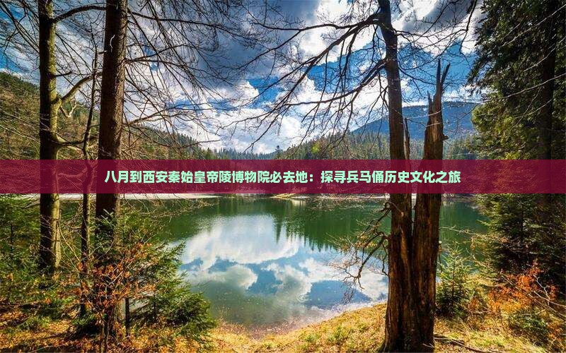 八月到西安秦始皇帝陵博物院必去地：探寻兵马俑历史文化之旅