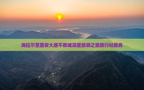 海拉尔至西安大唐不夜城深度旅游之旅旅行社服务