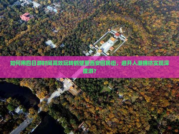 如何用四日游时间高效玩转鹤壁至西安回民街，避开人潮拥挤实现深度游？