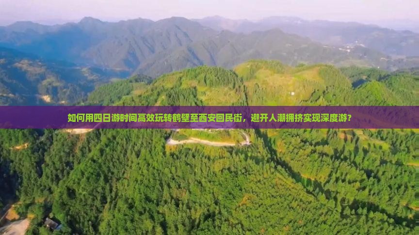 如何用四日游时间高效玩转鹤壁至西安回民街，避开人潮拥挤实现深度游？