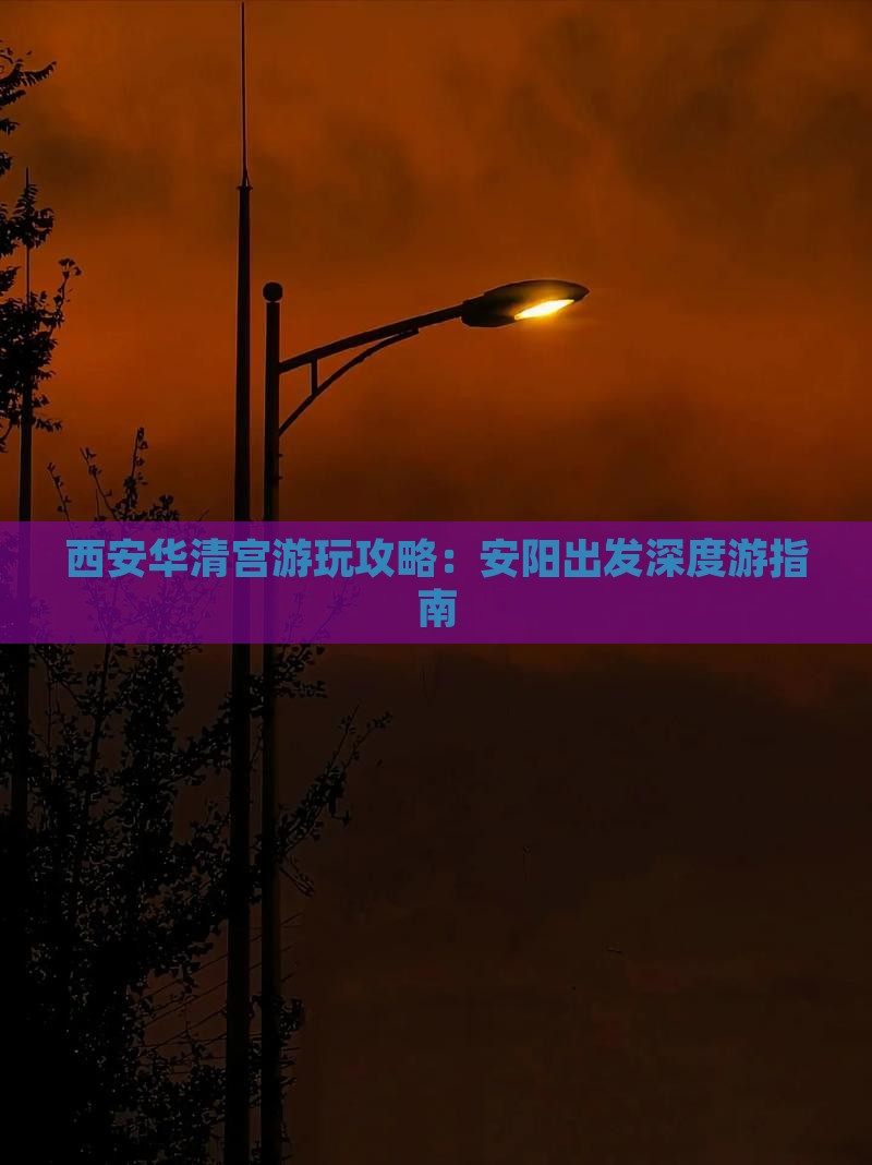 西安华清宫游玩攻略：安阳出发深度游指南
