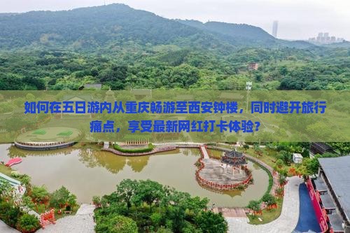 如何在五日游内从重庆畅游至西安钟楼，同时避开旅行痛点，享受最新网红打卡体验？