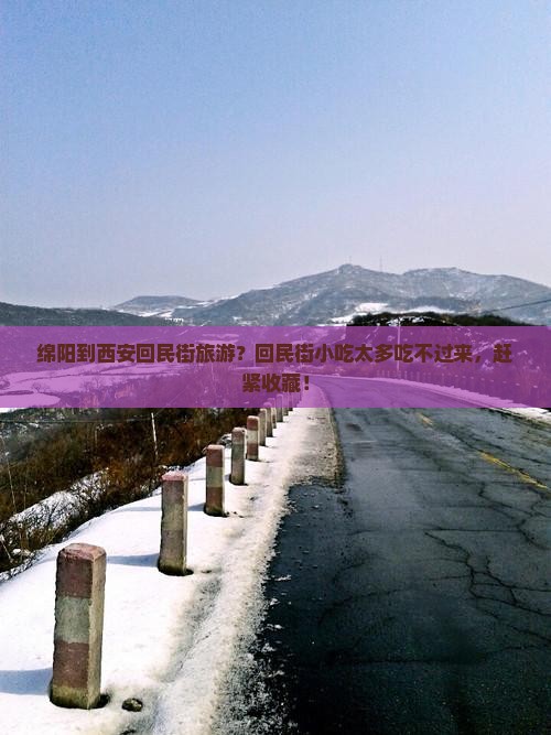 绵阳到西安回民街旅游？回民街小吃太多吃不过来，赶紧收藏！