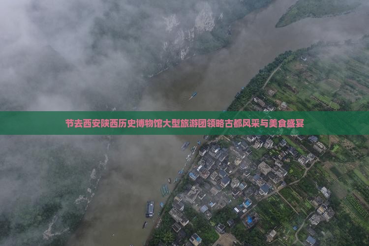 节去西安陕西历史博物馆大型旅游团领略古都风采与美食盛宴