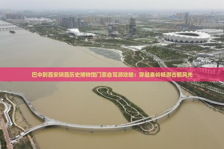 巴中到西安陕西历史博物馆门票自驾游攻略：穿越秦岭畅游古都风光