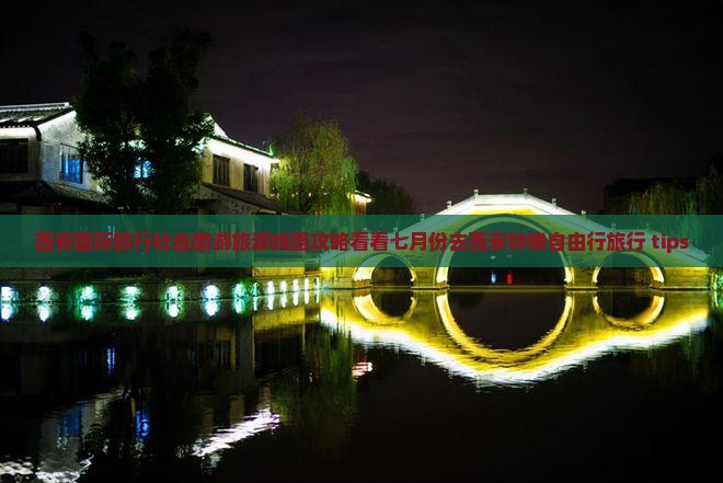 西安国际旅行社自助游旅游线路攻略看看七月份去西安钟楼自由行旅行 tips