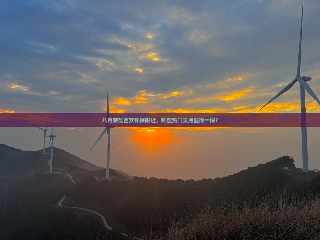 八月游览西安钟楼附近，哪些热门景点值得一探？