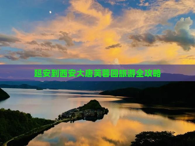 延安到西安大唐芙蓉园旅游全攻略