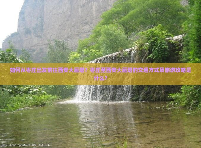 如何从枣庄出发前往西安大雁塔？枣庄至西安大雁塔的交通方式及旅游攻略是什么？