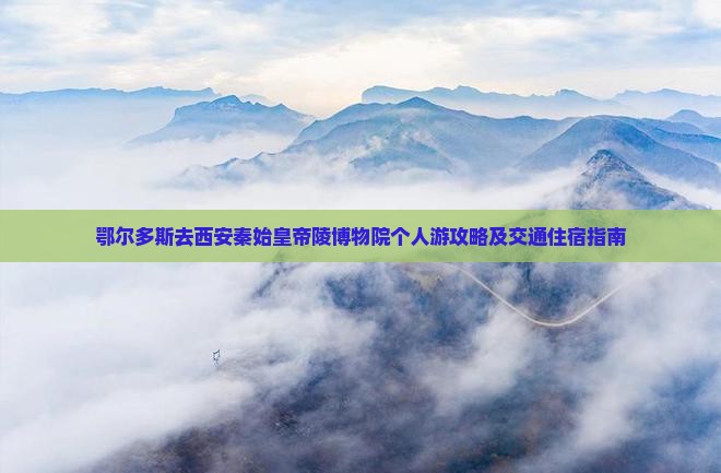 鄂尔多斯去西安秦始皇帝陵博物院个人游攻略及交通住宿指南