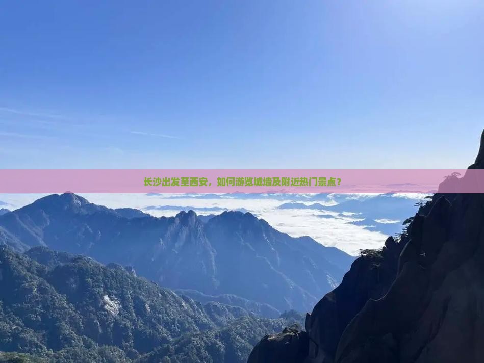 长沙出发至西安，如何游览城墙及附近热门景点？
