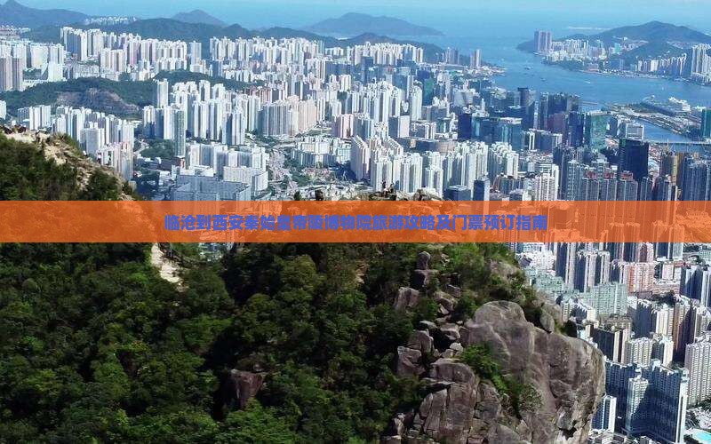 临沧到西安秦始皇帝陵博物院旅游攻略及门票预订指南