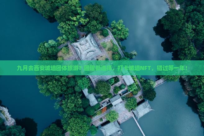 九月去西安城墙团体旅游？团建新选择，打卡城墙NFT，错过等一年！