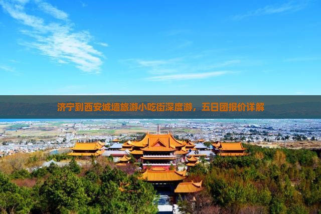 济宁到西安城墙旅游小吃街深度游，五日团报价详解