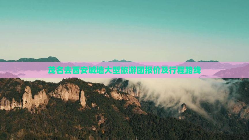 茂名去西安城墙大型旅游团报价及行程路线