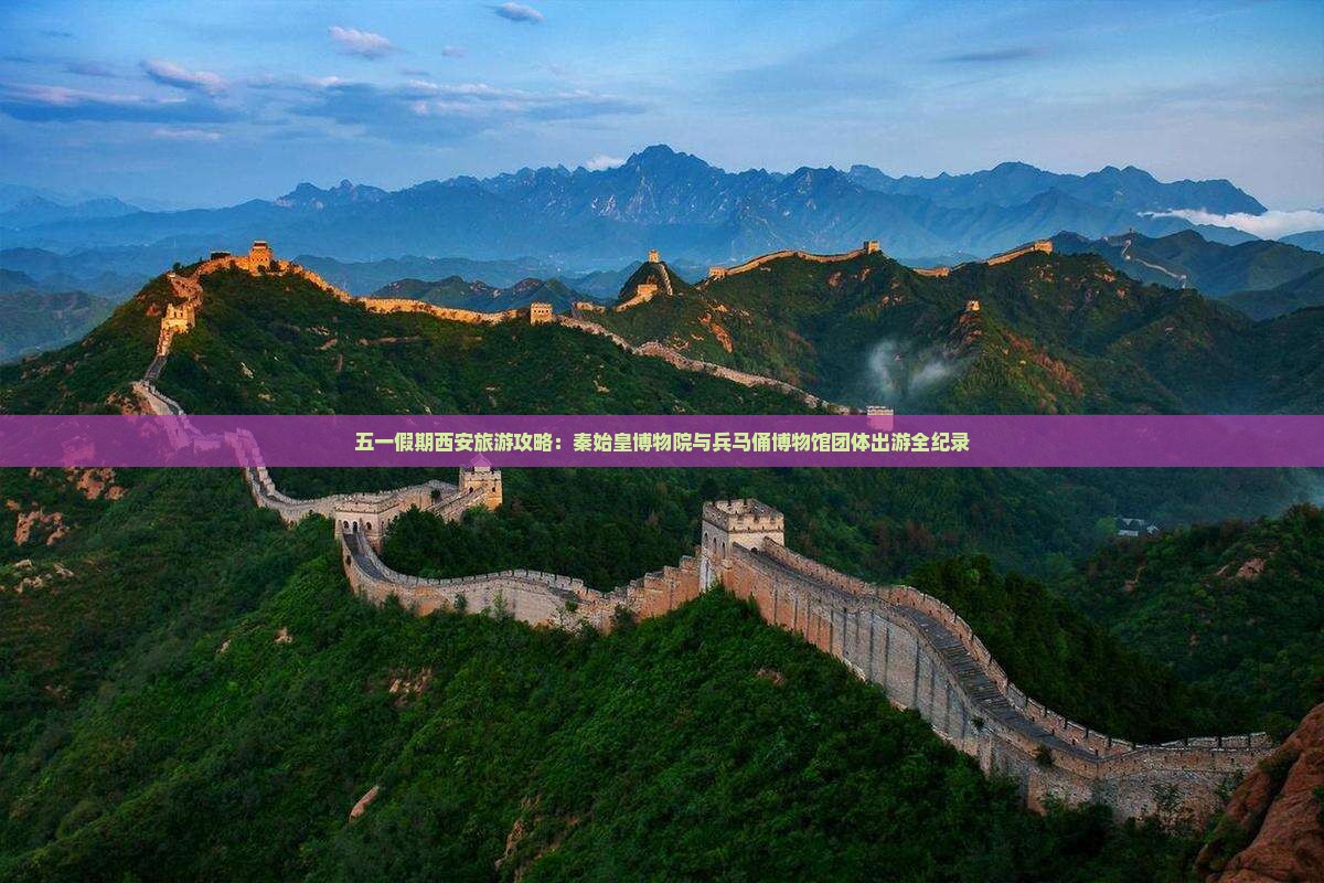 五一假期西安旅游攻略：秦始皇博物院与兵马俑博物馆团体出游全纪录