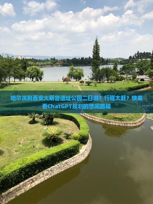 哈尔滨到西安大明宫遗址公园二日游？行程太赶？快来看ChatGPT规划的悠闲路稀