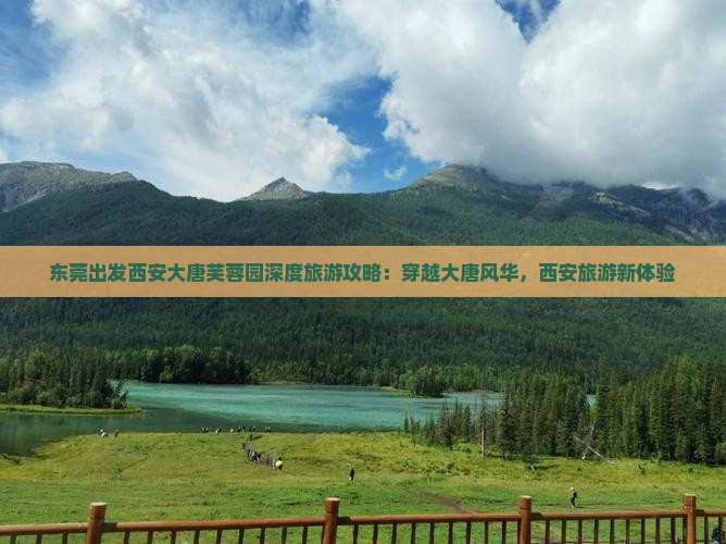 东莞出发西安大唐芙蓉园深度旅游攻略：穿越大唐风华，西安旅游新体验