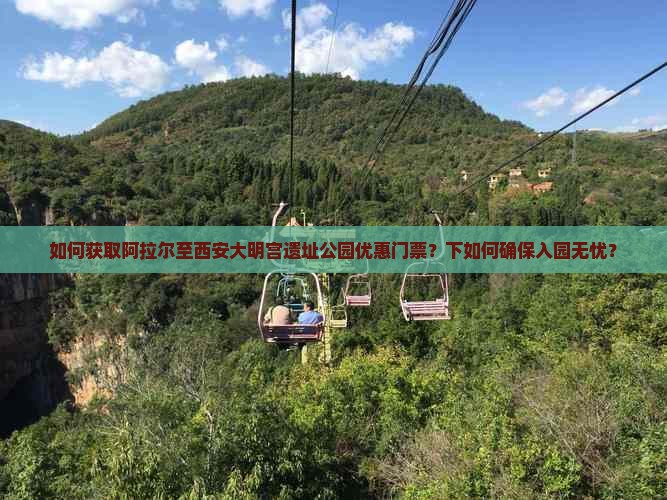 如何获取阿拉尔至西安大明宫遗址公园优惠门票？下如何确保入园无忧？