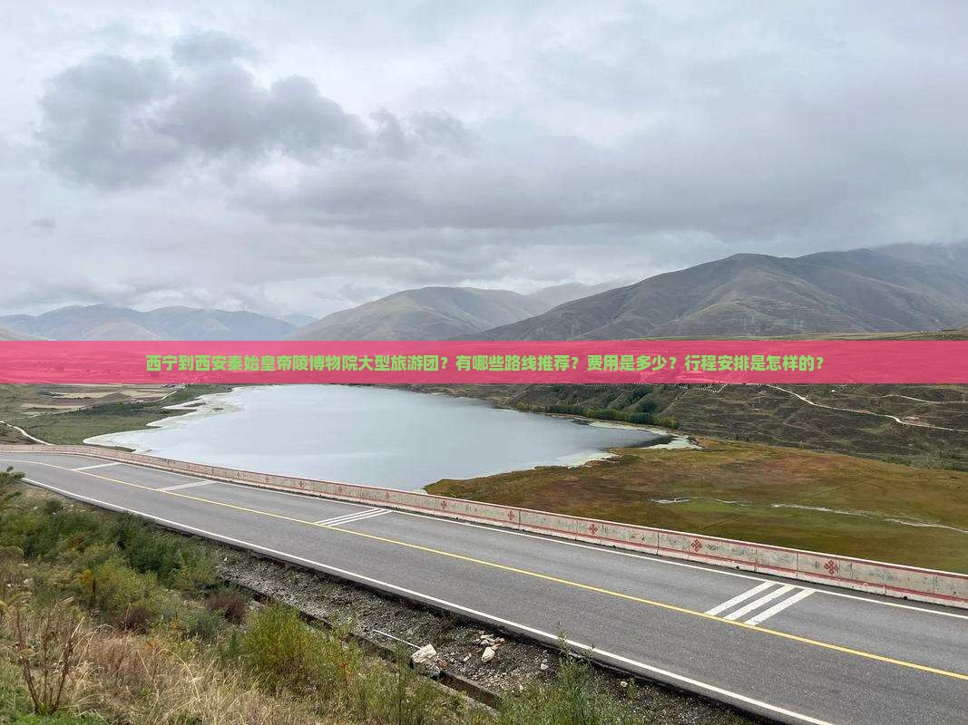 西宁到西安秦始皇帝陵博物院大型旅游团？有哪些路线推荐？费用是多少？行程安排是怎样的？