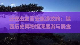 迁安出发西安旅游攻略：陕西历史博物馆深度游与美食小吃指南