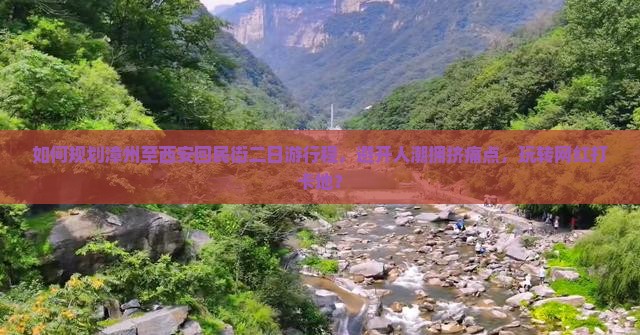 如何规划漳州至西安回民街二日游行程，避开人潮拥挤痛点，玩转网红打卡地？