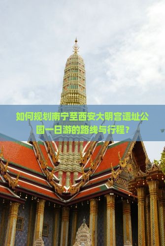如何规划南宁至西安大明宫遗址公园一日游的路线与行程？