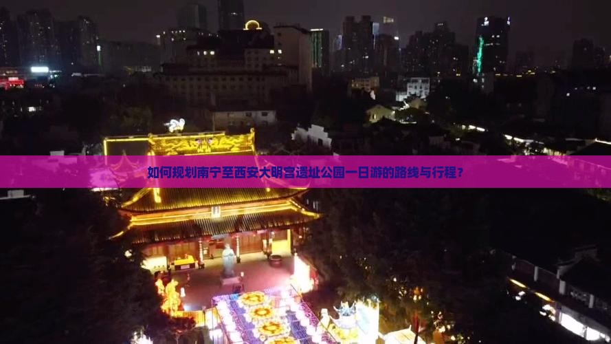 如何规划南宁至西安大明宫遗址公园一日游的路线与行程？