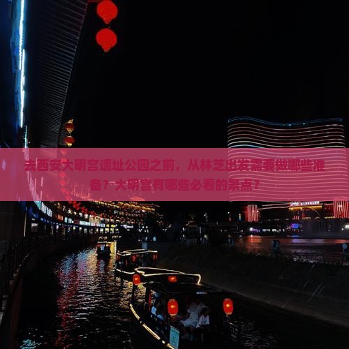 去西安大明宫遗址公园之前，从林芝出发需要做哪些准备？大明宫有哪些必看的景点？
