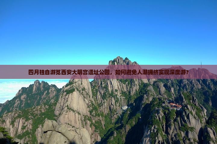 四月独自游览西安大明宫遗址公园，如何避免人潮拥挤实现深度游？