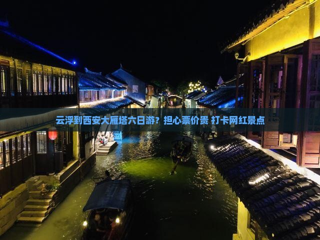 云浮到西安大雁塔六日游？担心票价贵+打卡网红景点