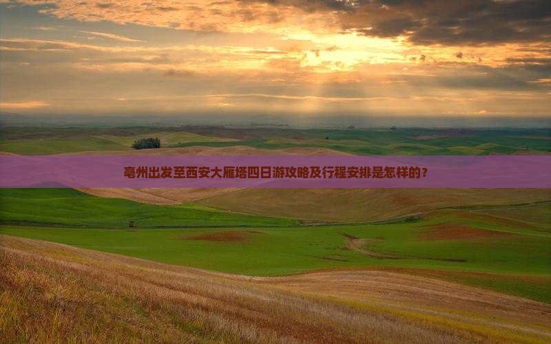 亳州出发至西安大雁塔四日游攻略及行程安排是怎样的？