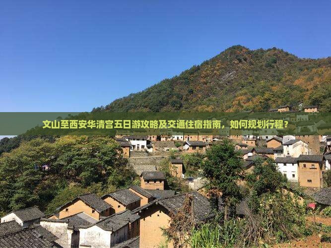 文山至西安华清宫五日游攻略及交通住宿指南，如何规划行程？