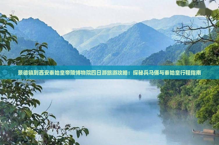 景德镇到西安秦始皇帝陵博物院四日游旅游攻略:探秘兵马俑与秦始皇行程指南 景德镇到西安秦始皇帝陵博物院四日游旅游攻略:探秘兵马俑与秦始皇行程指南