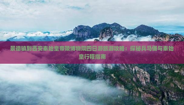 景德镇到西安秦始皇帝陵博物院四日游旅游攻略:探秘兵马俑与秦始皇行程指南 景德镇到西安秦始皇帝陵博物院四日游旅游攻略:探秘兵马俑与秦始皇行程指南