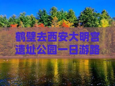 鹤壁去西安大明宫遗址公园一日游路线