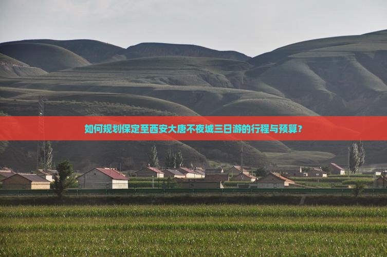 如何规划保定至西安大唐不夜城三日游的行程与预算？