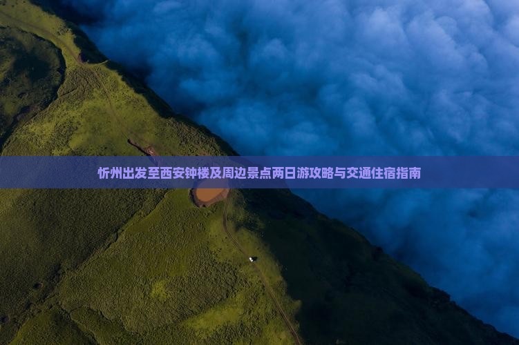 忻州出发至西安钟楼及周边景点两日游攻略与交通住宿指南