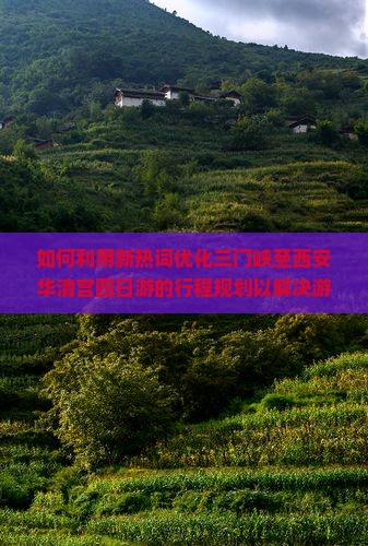 如何利用新热词优化三门峡至西安华清宫四日游的行程规划以解决游客痛点？