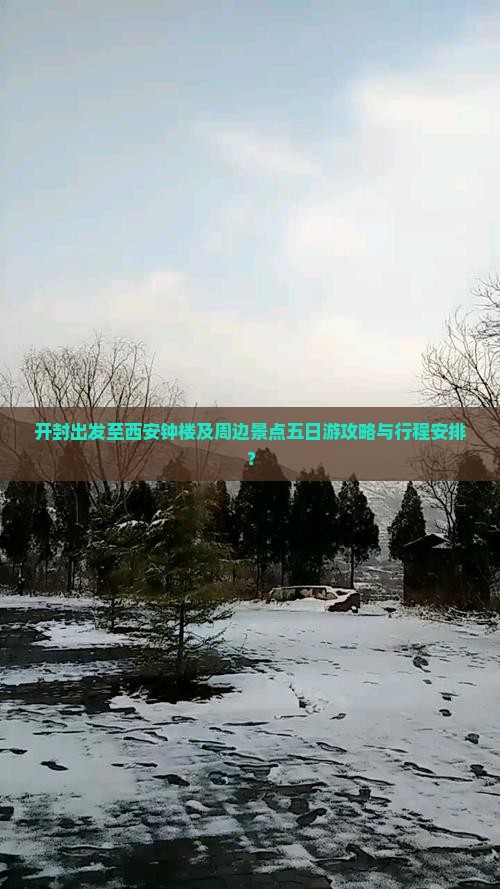 开封出发至西安钟楼及周边景点五日游攻略与行程安排？
