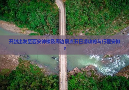 开封出发至西安钟楼及周边景点五日游攻略与行程安排？