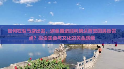 如何在驻马店出发，避免拥堵顺利到达西安回民街景点？探索美食与文化的黄金路稀